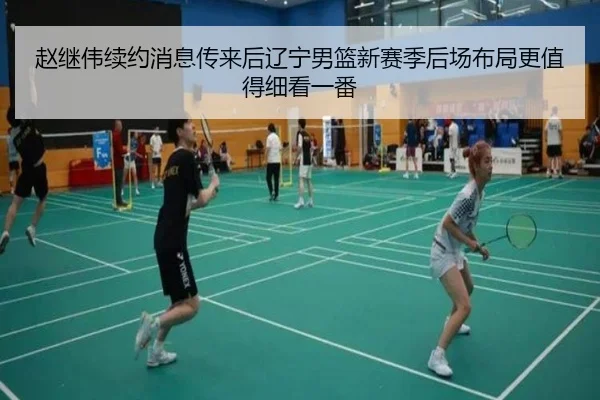 赵继伟续约消息传来后辽宁男篮新赛季后场布局更值得细看一番